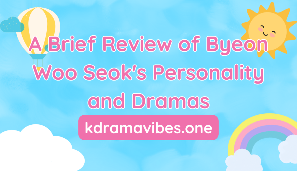 A Brief Review of Byeon Woo Seok's Personality and Dramas